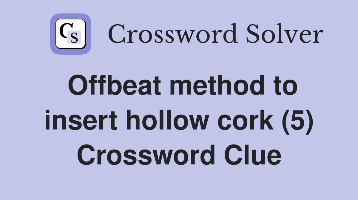 Offbeat method to insert hollow cork (5) - Crossword Clue Answers